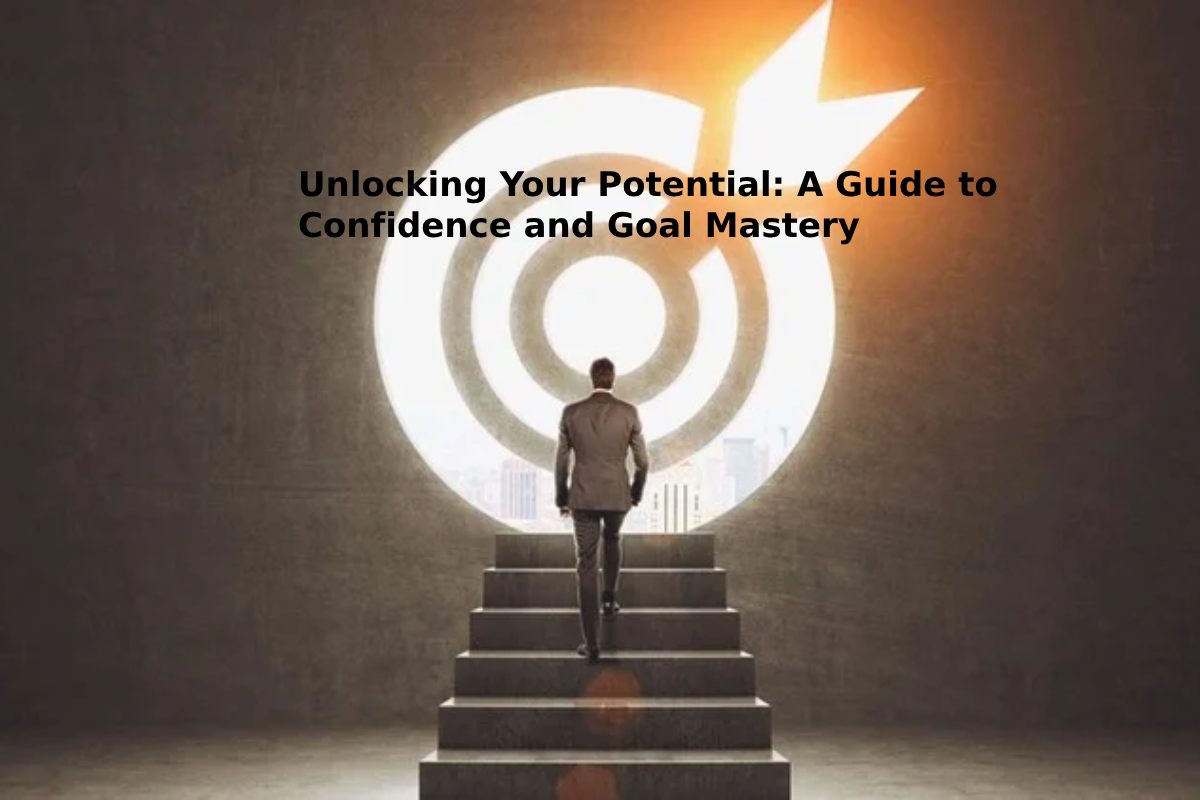 Unlocking Your Potential: A Guide to Confidence and Goal Mastery