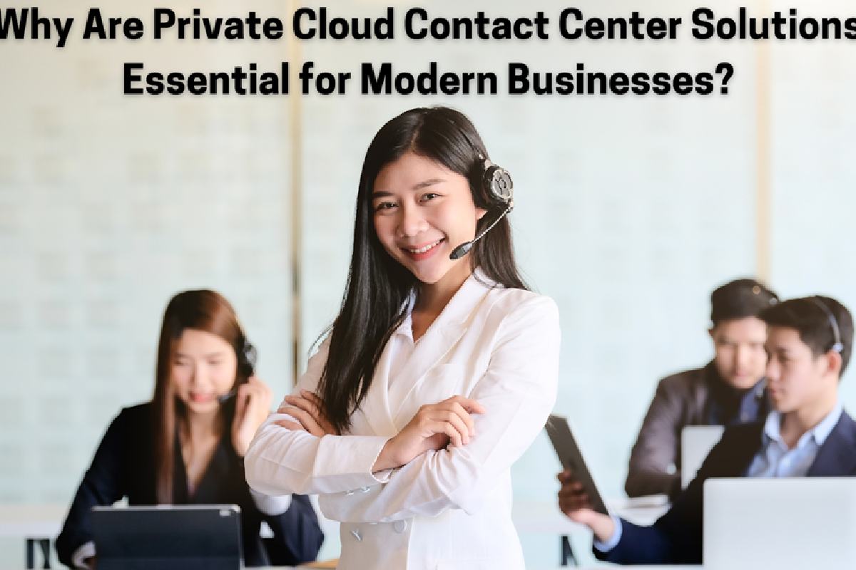 Why Are Private Cloud Contact Center Solutions Essential for Modern Businesses?